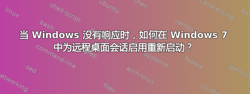 当 Windows 没有响应时，如何在 Windows 7 中为远程桌面会话启用重新启动？