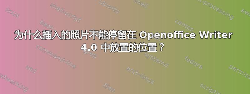 为什么插入的照片不能停留在 Openoffice Writer 4.0 中放置的位置？