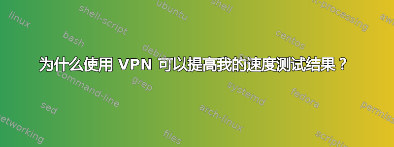 为什么使用 VPN 可以提高我的速度测试结果？