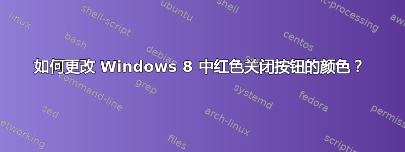 如何更改 Windows 8 中红色关闭按钮的颜色？