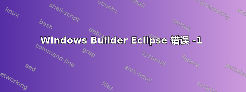 Windows Builder Eclipse 错误 -1