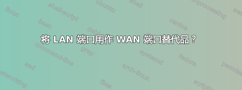 将 LAN 端口用作 WAN 端口替代品？