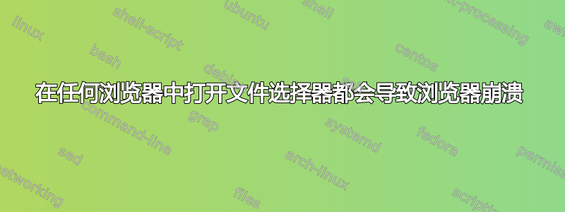 在任何浏览器中打开文件选择器都会导致浏览器崩溃