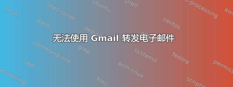 无法使用 Gmail 转发电子邮件 