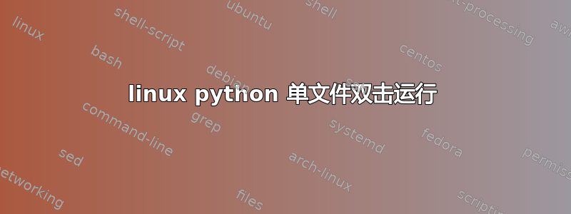 linux python 单文件双击运行