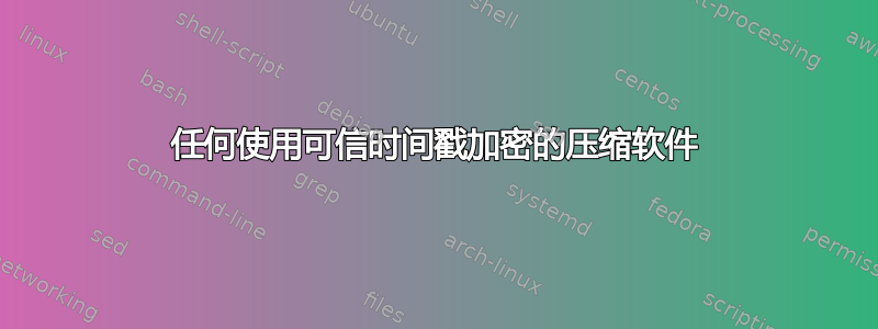 任何使用可信时间戳加密的压缩软件