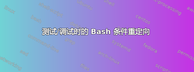 测试/调试时的 Bash 条件重定向