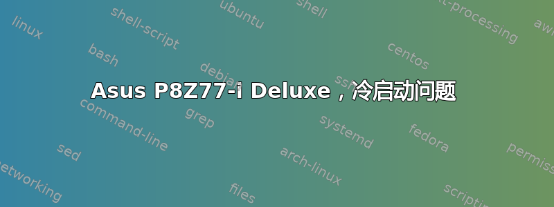 Asus P8Z77-i Deluxe，冷启动问题