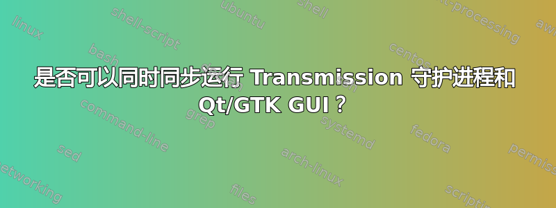 是否可以同时同步运行 Transmission 守护进程和 Qt/GTK GUI？