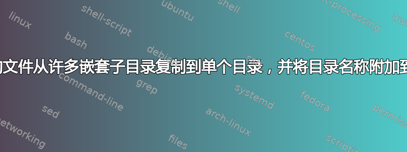 将具有特定扩展名的文件从许多嵌套子目录复制到单个目录，并将目录名称附加到每个复制的文件中