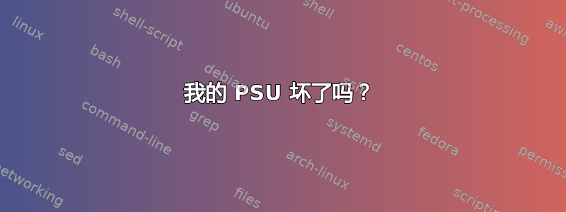 我的 PSU 坏了吗？