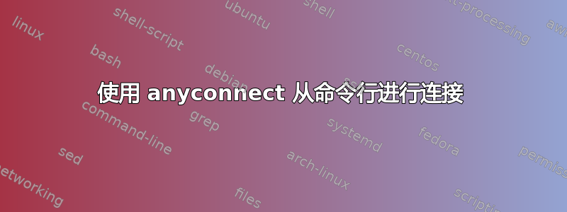 使用 anyconnect 从命令行进行连接