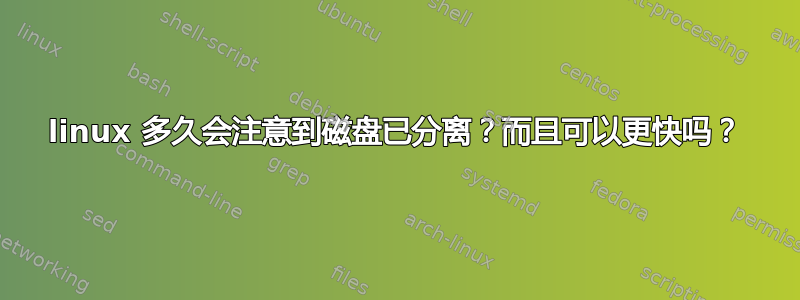 linux 多久会注意到磁盘已分离？而且可以更快吗？