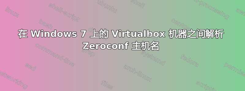 在 Windows 7 上的 Virtualbox 机器之间解析 Zeroconf 主机名