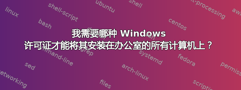 我需要哪种 Windows 许可证才能将其安装在办公室的所有计算机上？