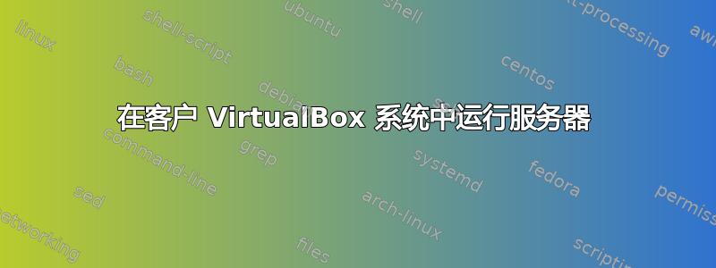 在客户 VirtualBox 系统中运行服务器