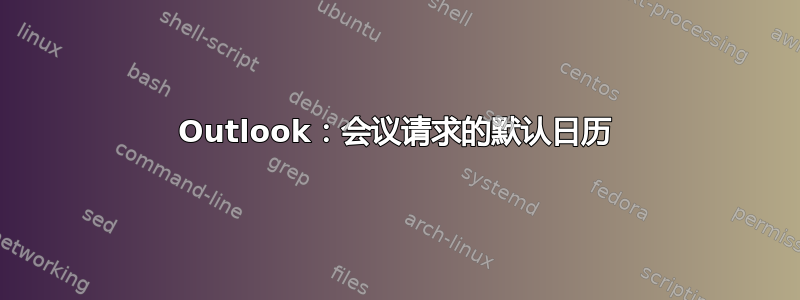 Outlook：会议请求的默认日历