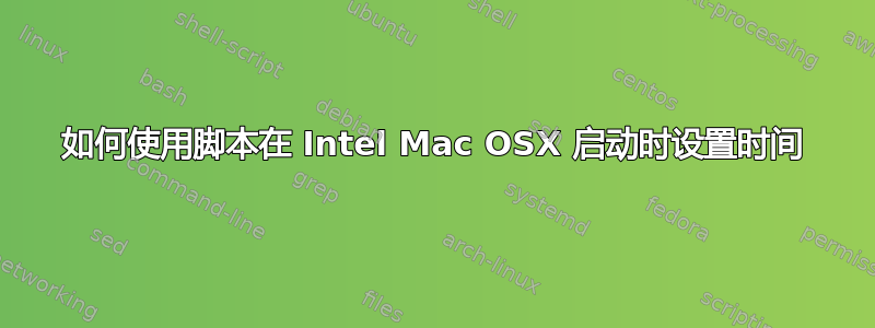 如何使用脚本在 Intel Mac OSX 启动时设置时间