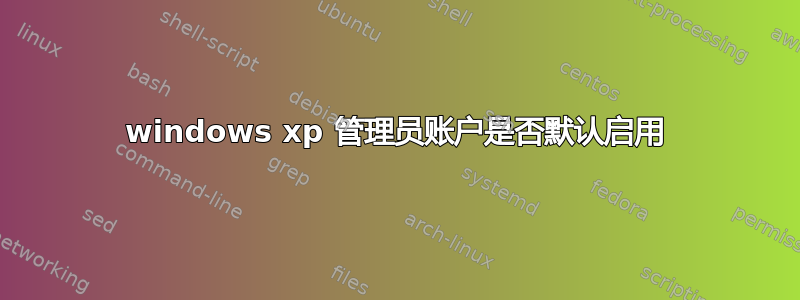 windows xp 管理员账户是否默认启用