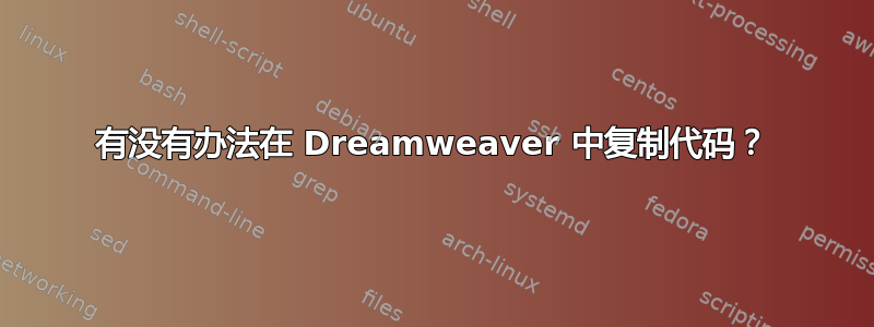 有没有办法在 Dreamweaver 中复制代码？