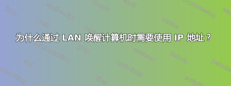 为什么通过 LAN 唤醒计算机时需要使用 IP 地址？