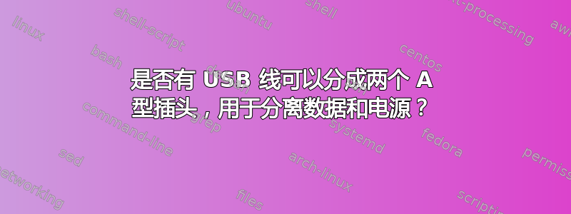 是否有 USB 线可以分成两个 A 型插头，用于分离数据和电源？