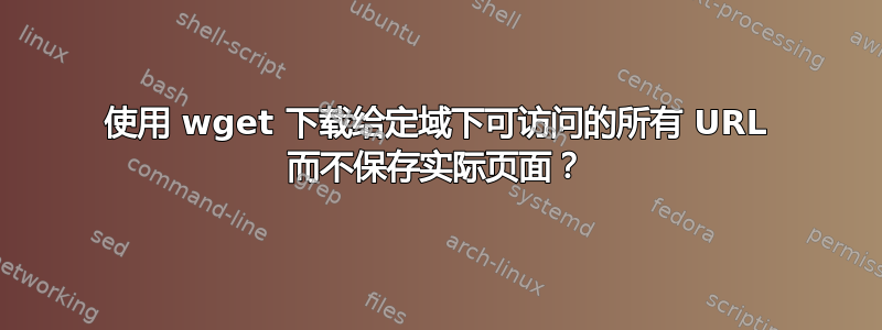 使用 wget 下载给定域下可访问的所有 URL 而不保存实际页面？