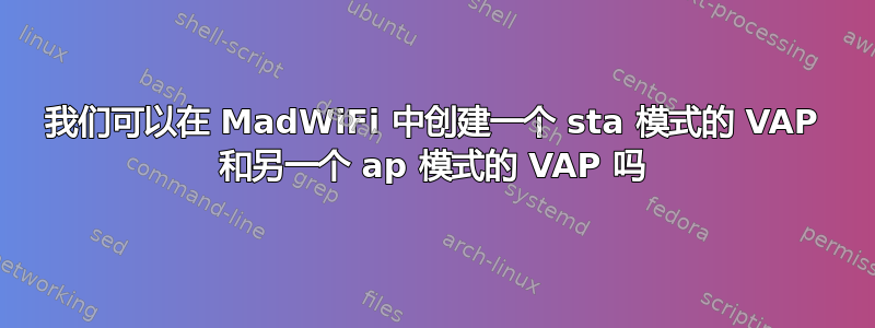 我们可以在 MadWiFi 中创建一个 sta 模式的 VAP 和另一个 ap 模式的 VAP 吗