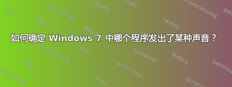 如何确定 Windows 7 中哪个程序发出了某种声音？