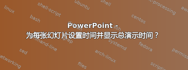 PowerPoint - 为每张幻灯片设置时间并显示总演示时间？