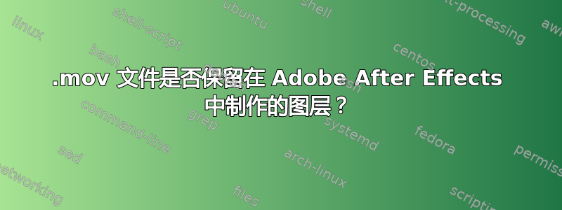 .mov 文件是否保留在 Adob​​e After Effects 中制作的图层？