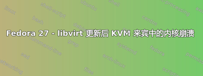 Fedora 27 - libvirt 更新后 KVM 来宾中的内核崩溃