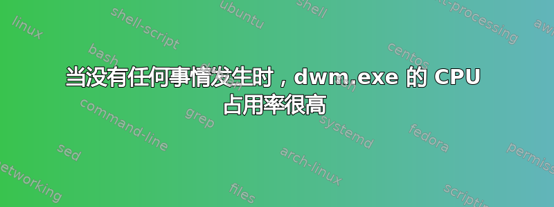 当没有任何事情发生时，dwm.exe 的 CPU 占用率很高