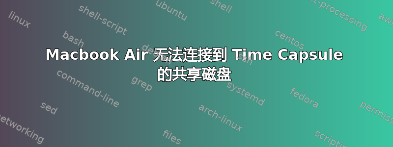 Macbook Air 无法连接到 Time Capsule 的共享磁盘