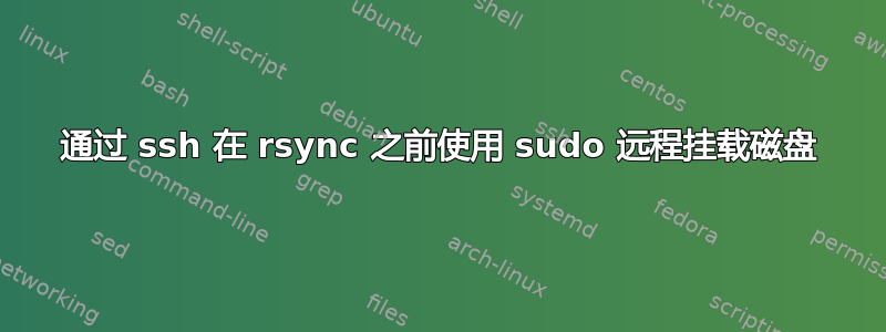 通过 ssh 在 rsync 之前使用 sudo 远程挂载磁盘