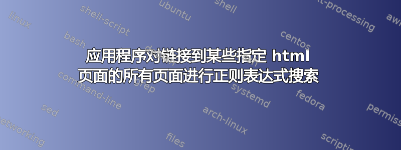 应用程序对链接到某些指定 html 页面的所有页面进行正则表达式搜索