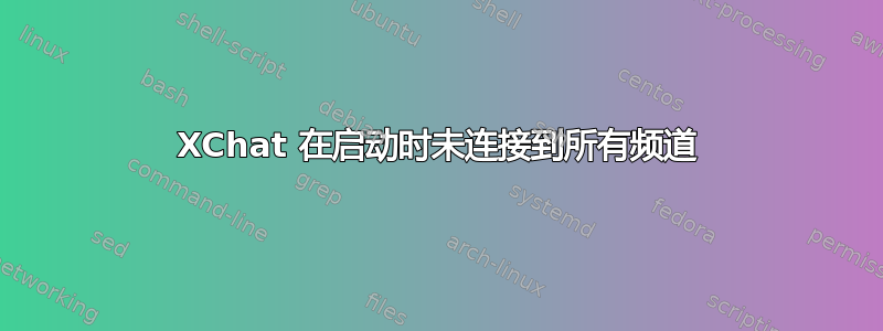 XChat 在启动时未连接到所有频道