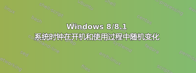 Windows 8/8.1 系统时钟在开机和使用过程中随机变化