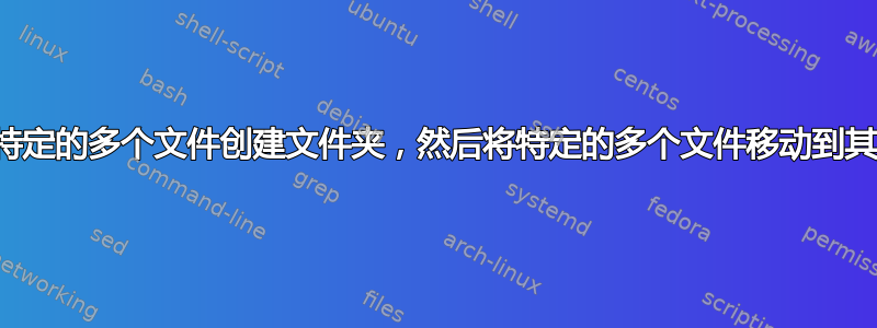 从特定的多个文件创建文件夹，然后将特定的多个文件移动到其中