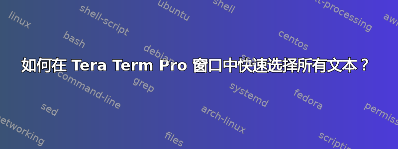 如何在 Tera Term Pro 窗口中快速选择所有文本？