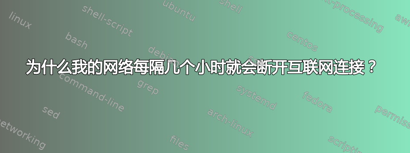 为什么我的网络每隔几个小时就会断开互联网连接？