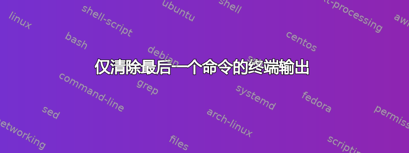 仅清除最后一个命令的终端输出