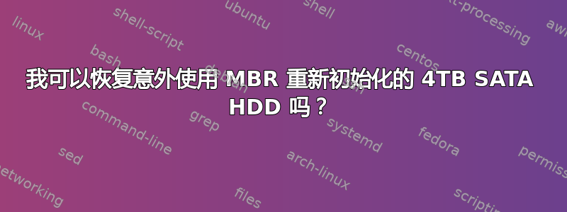 我可以恢复意外使用 MBR 重新初始化的 4TB SATA HDD 吗？