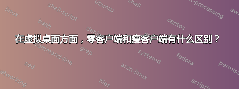 在虚拟桌面方面，零客户端和瘦客户端有什么区别？