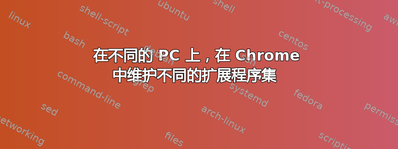 在不同的 PC 上，在 Chrome 中维护不同的扩展程序集 