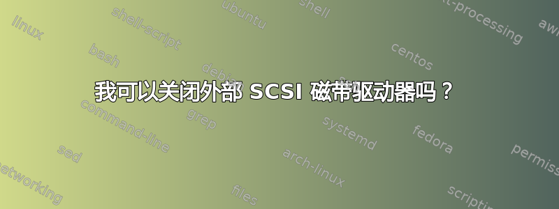 我可以关闭外部 SCSI 磁带驱动器吗？