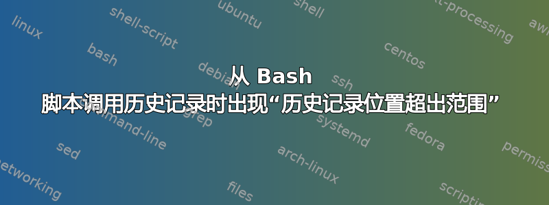 从 Bash 脚本调用历史记录时出现“历史记录位置超出范围”