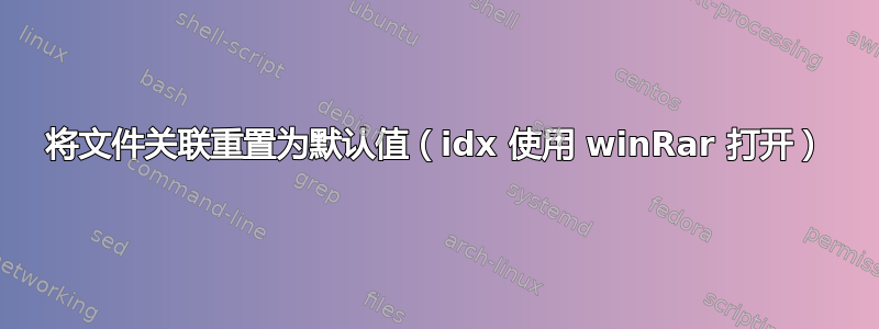 将文件关联重置为默认值（idx 使用 winRar 打开）