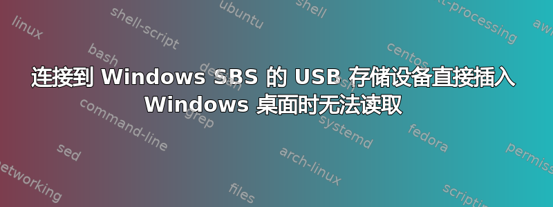 连接到 Windows SBS 的 USB 存储设备直接插入 Windows 桌面时无法读取