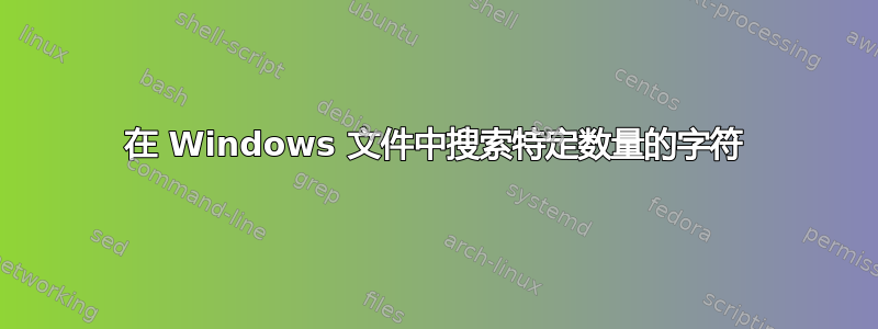 在 Windows 文件中搜索特定数量的字符